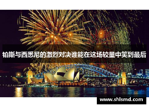 铂斯与西悉尼的激烈对决谁能在这场较量中笑到最后