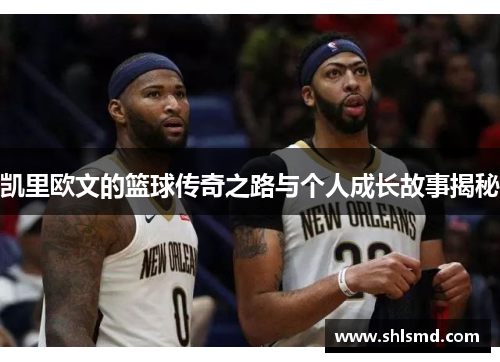 凯里欧文的篮球传奇之路与个人成长故事揭秘