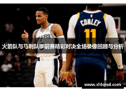 火箭队与马刺队季前赛精彩对决全场录像回顾与分析