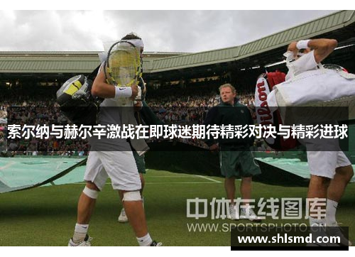 索尔纳与赫尔辛激战在即球迷期待精彩对决与精彩进球