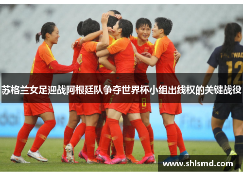苏格兰女足迎战阿根廷队争夺世界杯小组出线权的关键战役