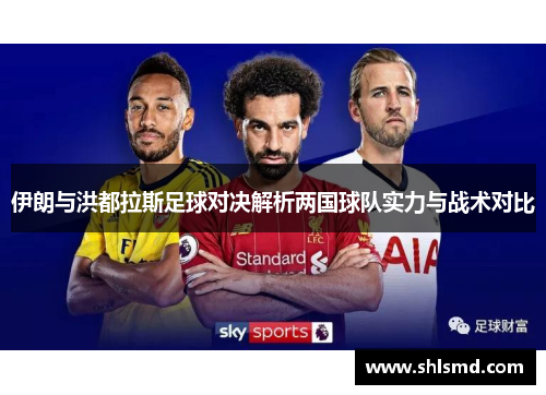 伊朗与洪都拉斯足球对决解析两国球队实力与战术对比