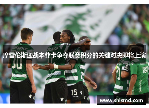 摩雷伦斯迎战本菲卡争夺联赛积分的关键对决即将上演