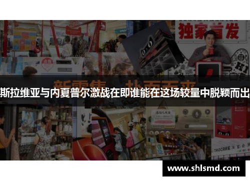 斯拉维亚与内夏普尔激战在即谁能在这场较量中脱颖而出