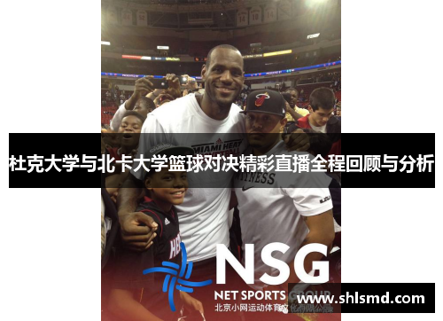 杜克大学与北卡大学篮球对决精彩直播全程回顾与分析