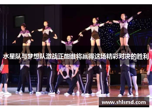 水星队与梦想队激战正酣谁将赢得这场精彩对决的胜利