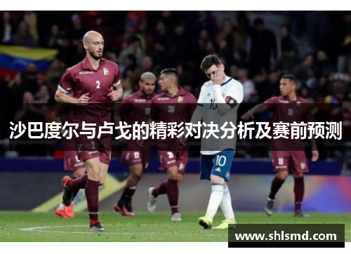 沙巴度尔与卢戈的精彩对决分析及赛前预测